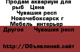 Продам аквариум для рыб › Цена ­ 3 000 - Чувашия респ., Новочебоксарск г. Мебель, интерьер » Другое   . Чувашия респ.